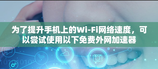 为了提升手机上的Wi-Fi网络速度,可以尝试使用以下免费外网加速器