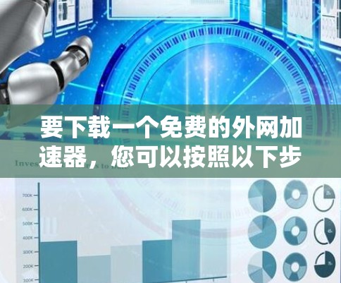 要下载一个免费的外网加速器，您可以按照以下步骤进行