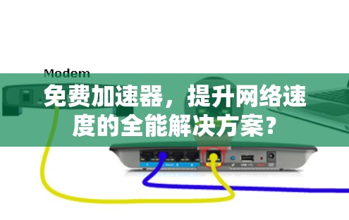 免费加速器,提升网络速度的全能解决方案?