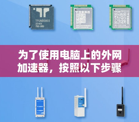 为了使用电脑上的外网加速器,按照以下步骤操作