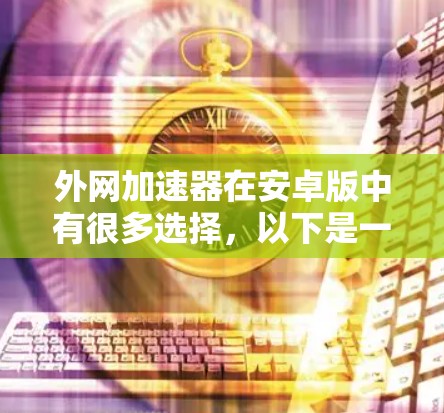 外网加速器在安卓版中有很多选择，以下是一些推荐的选项