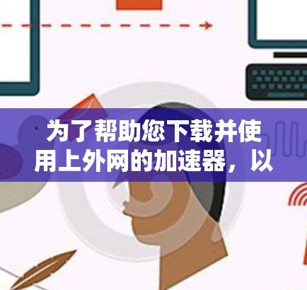 为了帮助您下载并使用上外网的加速器,以下是一个清晰的步骤指南
