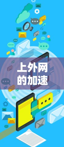 上外网的加速工具可以帮助您更快地访问上外网，但具体情况取决于您是否已经使用了上外网并遇到了延迟问题。以下是一些通用的加速工具推荐和方法，帮助您提高网络速度