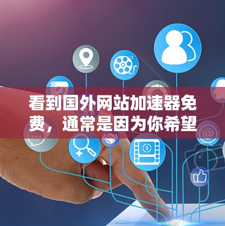 看到国外网站加速器免费,通常是因为你希望快速访问国外网站,但因为网络延迟或其他原因,导致下载速度变慢。以下是一些免费的加速器推荐,帮助你快速访问国外网站