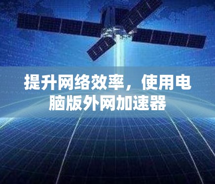 提升网络效率,使用电脑版外网加速器