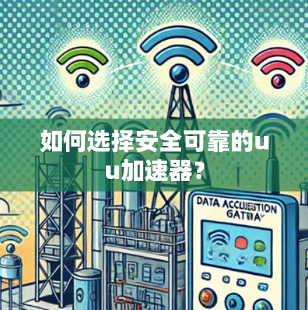 如何选择安全可靠的uu加速器?