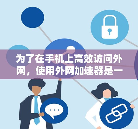 为了在手机上高效访问外网,使用外网加速器是一个不错的选择。以下是详细的步骤和建议