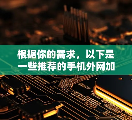 根据你的需求，以下是一些推荐的手机外网加速器，涵盖了功能、性能和适用性等方面