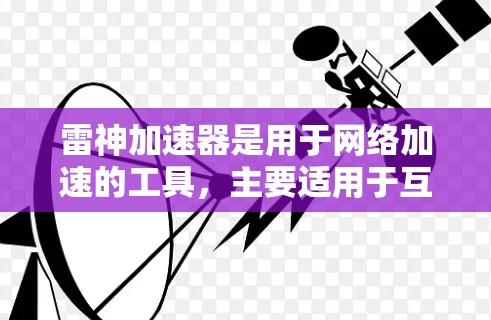 雷神加速器是用于网络加速的工具，主要适用于互联网接入较好的用户。它能够提升用户下载和上传数据的速度。关于雷神加速器是否可以上外网的问题，可以分为以下几个方面进行详细说明