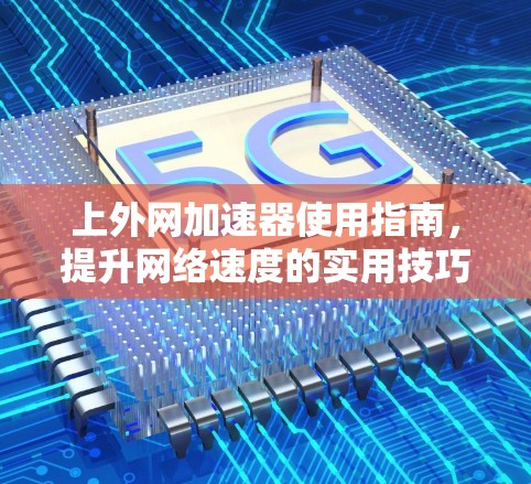 上外网加速器使用指南，提升网络速度的实用技巧