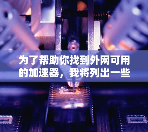 为了帮助你找到外网可用的加速器，我将列出一些常用的加速器，并提供它们的使用方法。请注意，选择合适的加速器需要根据你的需求和具体情况来决定