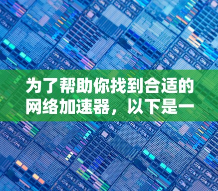 为了帮助你找到合适的网络加速器，以下是一个分步骤的推荐过程