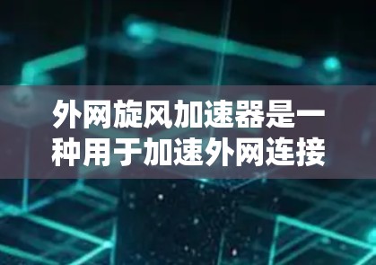 外网旋风加速器是一种用于加速外网连接的工具，主要功能是提升网络连接速度。以下是关于它的详细介绍