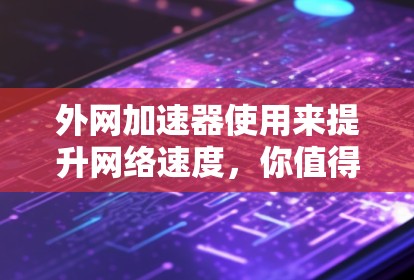 外网加速器使用来提升网络速度，你值得试试！