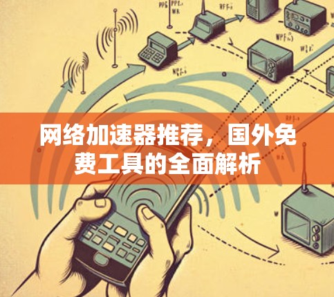 网络加速器推荐，国外免费工具的全面解析