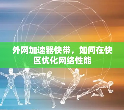 外网加速器快带，如何在快区优化网络性能