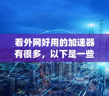 看外网好用的加速器有很多，以下是一些 commonly used ones: