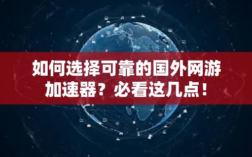 如何选择可靠的国外网游加速器？必看这几点！