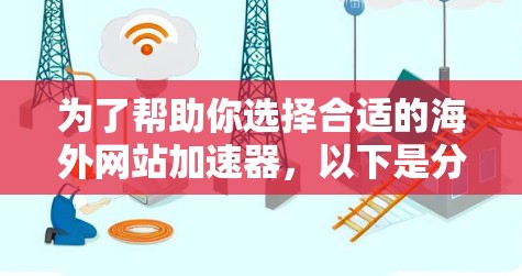 为了帮助你选择合适的海外网站加速器，以下是分步骤的指南