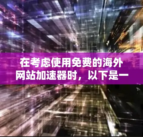 在考虑使用免费的海外网站加速器时，以下是一些关键点和建议