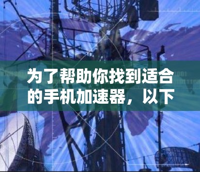 为了帮助你找到适合的手机加速器，以下是一步步的解决方案