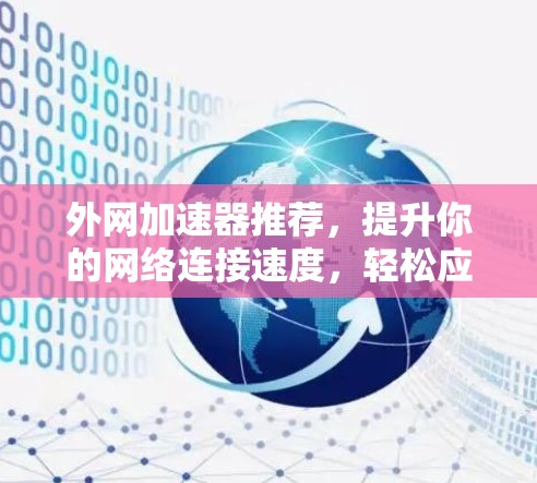 外网加速器推荐，提升你的网络连接速度，轻松应对各种网络问题