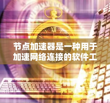 节点加速器是一种用于加速网络连接的软件工具,通常用于提升数据传输速度和处理大文件效率。以下是对节点加速器的详细总结和使用指南