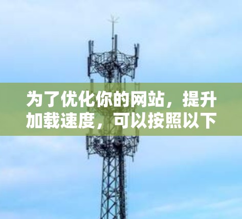 为了优化你的网站,提升加载速度,可以按照以下步骤操作