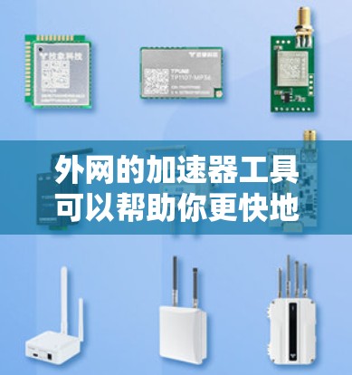 外网的加速器工具可以帮助你更快地访问网页,但需要注意以下几点