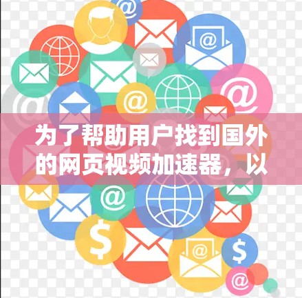 为了帮助用户找到国外的网页视频加速器,以下是一些推荐的工具,涵盖了免费和付费的选项,适合不同的需求