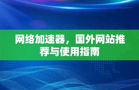 网络加速器,国外网站推荐与使用指南