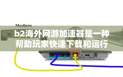 b2海外网游加速器是一种帮助玩家快速下载和运行国际游戏的工具。它通常提供网络下载、安装、注册和激活服务,帮助用户更快地完成游戏下载和部署。以下是对b2海外网游加速器的详细介绍