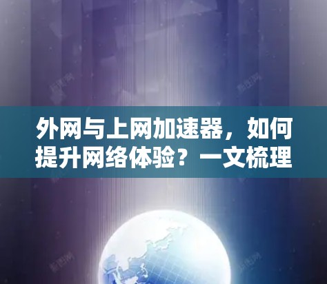 外网与上网加速器,如何提升网络体验?一文梳理内外网加速技术