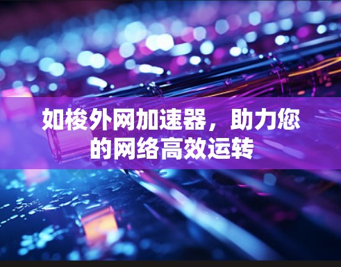 如梭外网加速器,助力您的网络高效运转