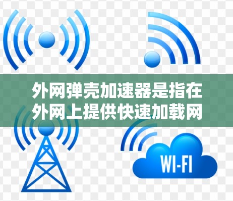 外网弹壳加速器是指在外网上提供快速加载网站、应用或软件的加速工具。通常这些工具可以帮助用户在更短的时间内下载和加载大量资源,提升用户体验。以下是一些常见的外网弹壳加速器推荐,供您参考