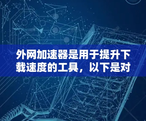 外网加速器是用于提升下载速度的工具,以下是对其性能和使用上的总结 外网加速器是用于提升下载速度的工具,以下是对其性能和使用上的总结