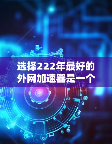 选择222年最好的外网加速器是一个明智的决策,帮助你更快地访问网站、下载文件或使用在线服务。以下是一些推荐的外网加速器,它们在性能和功能上各有特色,适合不同的需求