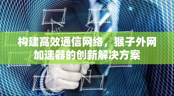 构建高效通信网络，猴子外网加速器的创新解决方案