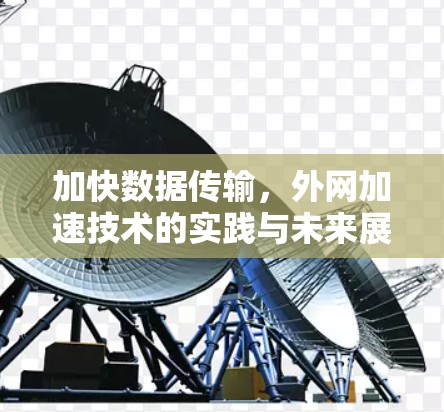 加快数据传输,外网加速技术的实践与未来展望