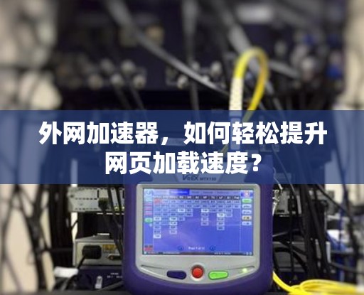 外网加速器,如何轻松提升网页加载速度?