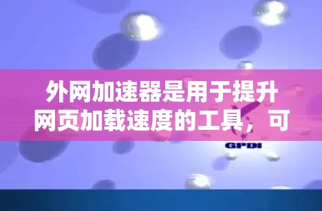外网加速器是用于提升网页加载速度的工具,可以帮助用户更快地访问Pixiv等网站。以下是一些关于外网加速器的详细介绍 外网加速器是用于提升网页加载速度的工具,可以帮助用户更快地访问Pixiv等网站。以下是一些关于外网加速器的详细介绍