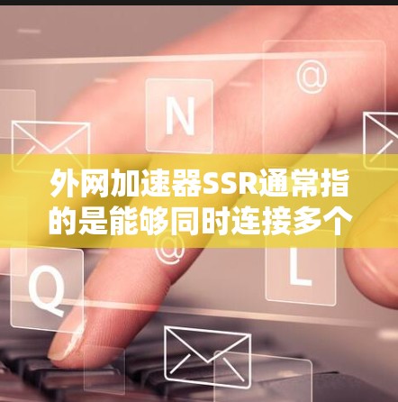 外网加速器SSR通常指的是能够同时连接多个网站的功能,或者是一个简化配置的加速工具。以下是一些建议,供你参考 外网加速器SSR通常指的是能够同时连接多个网站的功能,或者是一个简化配置的加速工具。以下是一些建议,供你参考
