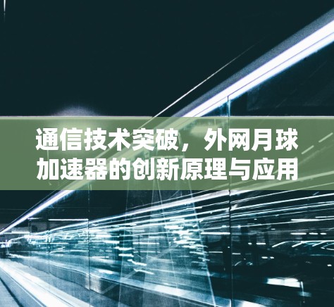 通信技术突破,外网月球加速器的创新原理与应用分析