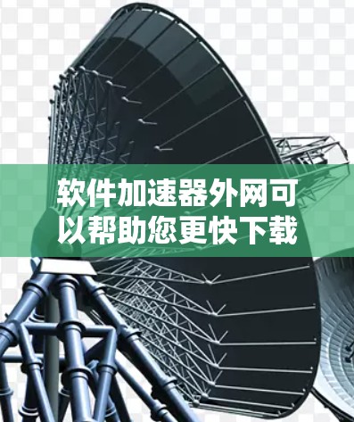 软件加速器外网可以帮助您更快下载网络资源,但需要合理配置和管理以避免问题。以下是一步步的指南,帮助您高效使用软件加速器外网
