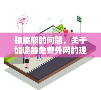 根据您的问题,关于加速器免费外网的理解,以下是详细的分析和解决方案