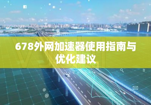 678外网加速器使用指南与优化建议