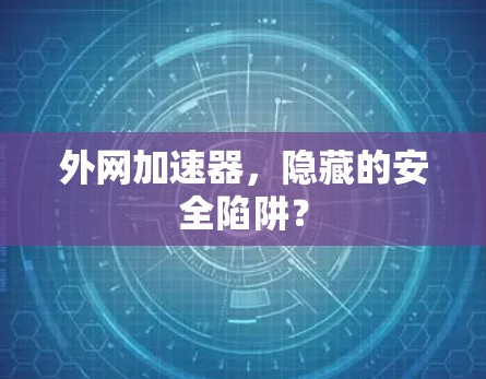 外网加速器,隐藏的安全陷阱?