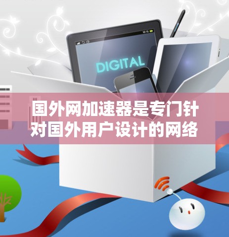国外网加速器是专门针对国外用户设计的网络加速工具,旨在提升网络连接的稳定性和速度。以下是一个详细的指南,帮助您更好地使用国外网加速器