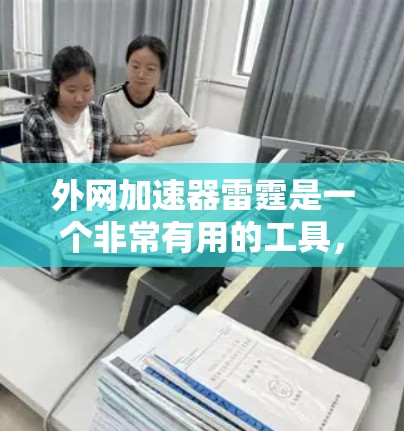 外网加速器雷霆是一个非常有用的工具,它可以帮助用户快速提升网页加载速度,尤其适合那些需要大量使用外网加速的用户。以下是一些使用外网加速器雷霆的建议和关键点