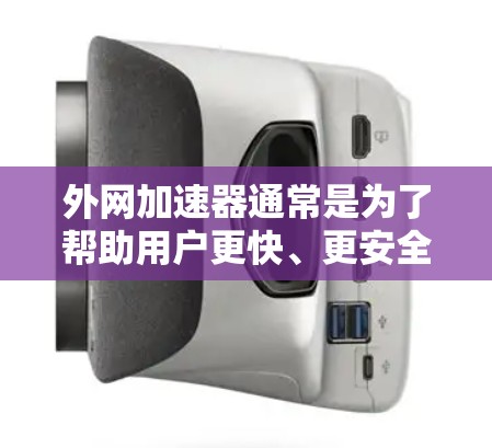外网加速器通常是为了帮助用户更快、更安全地访问国外网站或下载资源。如果你正在寻找外网加速器并怀疑软件的安全性,以下是一些建议和注意事项
